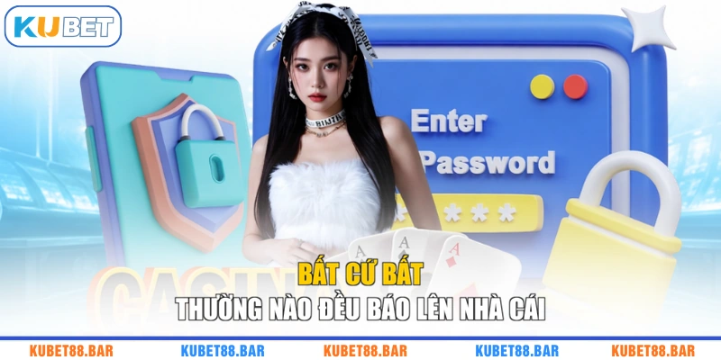 Bất cứ bất thường nào đều báo lên nhà cái