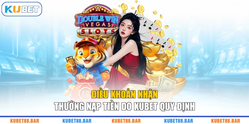 Điều khoản nhận thưởng nạp tiền do KUBET quy định