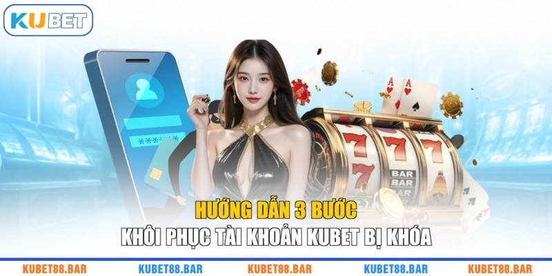 Hướng dẫn 3 bước khôi phục tài khoản KUBET bị khóa