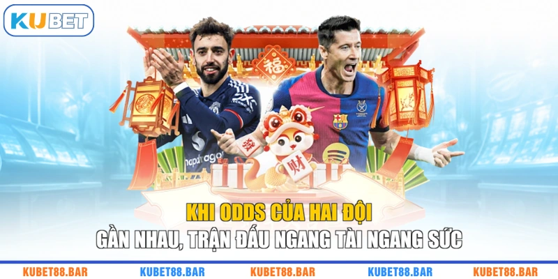 Khi odds của hai đội gần nhau, trận đấu ngang tài ngang sức