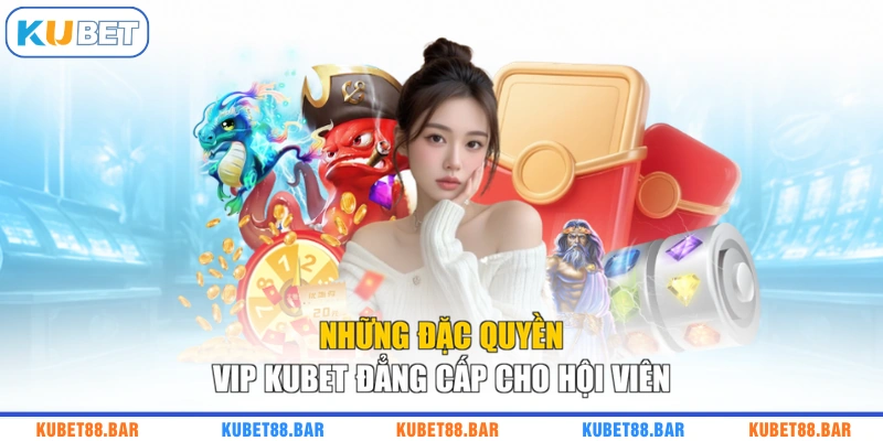 Những Đặc Quyền VIP KUBET Đẳng Cấp Cho Hội Viên